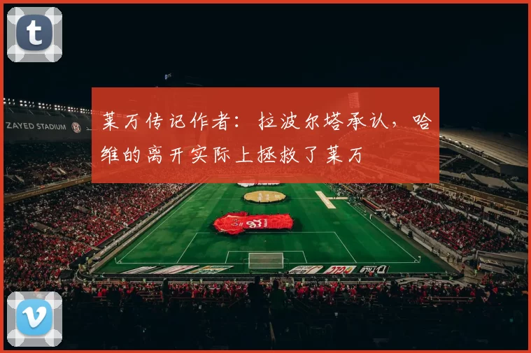 莱万传记作者：拉波尔塔承认，哈维的离开实际上拯救了莱万