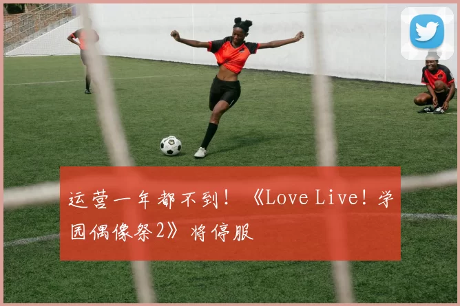 运营一年都不到！《Love Live! 学园偶像祭2》将停服