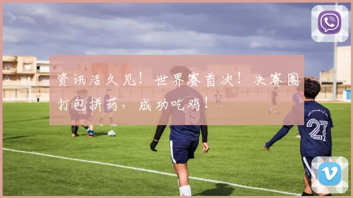 资讯活久见！世界赛首次！决赛圈打包拼药，成功吃鸡！