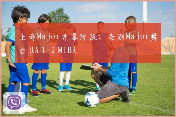 上海Major开幕阶段：告别Major舞台 RA 1-2 MIBR
