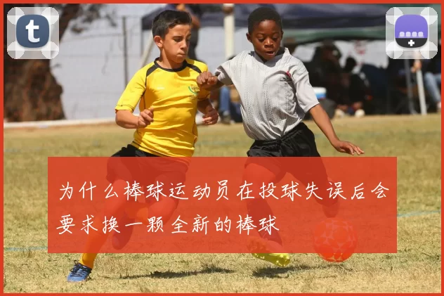 为什么棒球运动员在投球失误后会要求换一颗全新的棒球