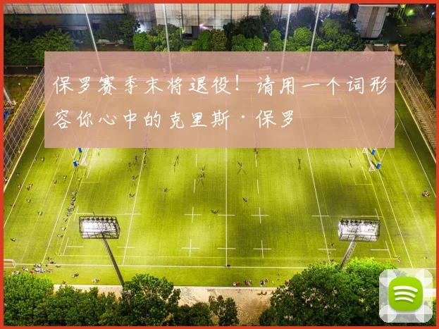 保罗赛季末将退役！请用一个词形容你心中的克里斯·保罗