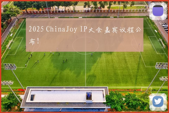 2025 ChinaJoy IP大会嘉宾议程公布！