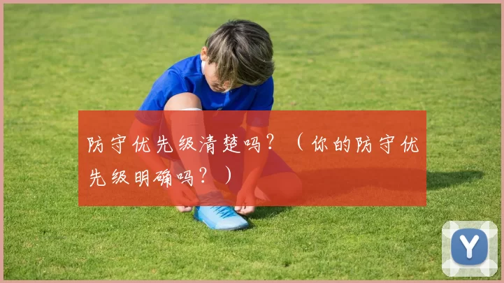 防守优先级清楚吗？（你的防守优先级明确吗？）