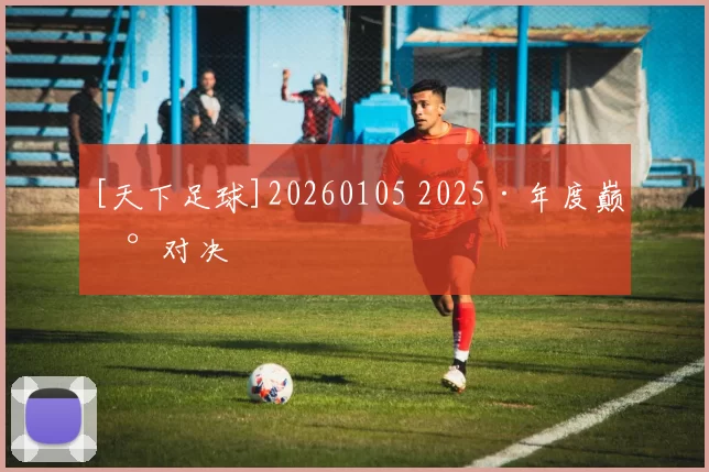 [天下足球]20260105 2025·年度巅峰对决