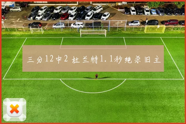 三分12中2 杜兰特1.1秒绝杀旧主