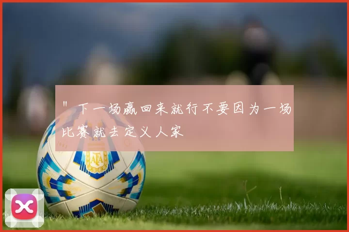 ＂下一场赢回来就行不要因为一场比赛就去定义人家