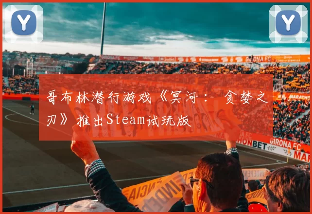 哥布林潜行游戏《冥河 ： 贪婪之刃》推出Steam试玩版