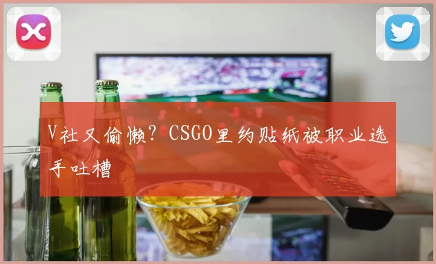 V社又偷懒？CSGO里约贴纸被职业选手吐槽