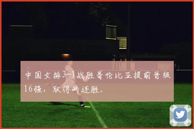 中国女排3-1战胜哥伦比亚提前晋级16强，取得两连胜。