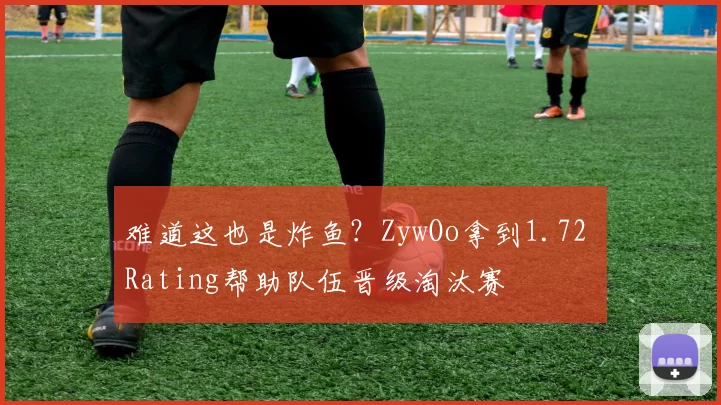 难道这也是炸鱼？ZywOo拿到1.72 Rating帮助队伍晋级淘汰赛