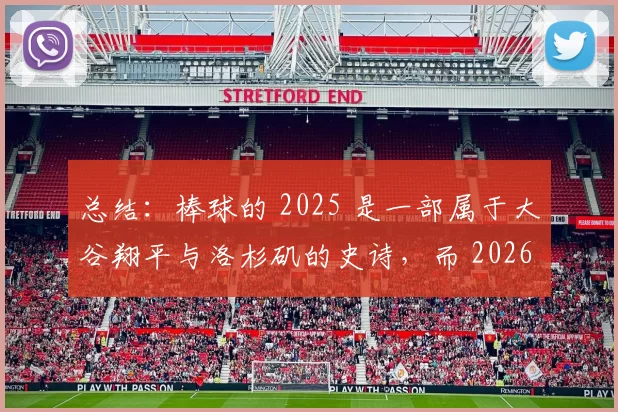 总结：棒球的 2025 是一部属于大谷翔平与洛杉矶的史诗，而 2026 的 WBC 已在寒冬中点燃激情。