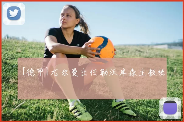 [德甲]尤尔曼出任勒沃库森主教练