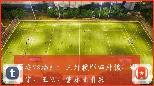 国安vs梅州：三外援PK四外援；张玉宁、王刚、曹永竞首发