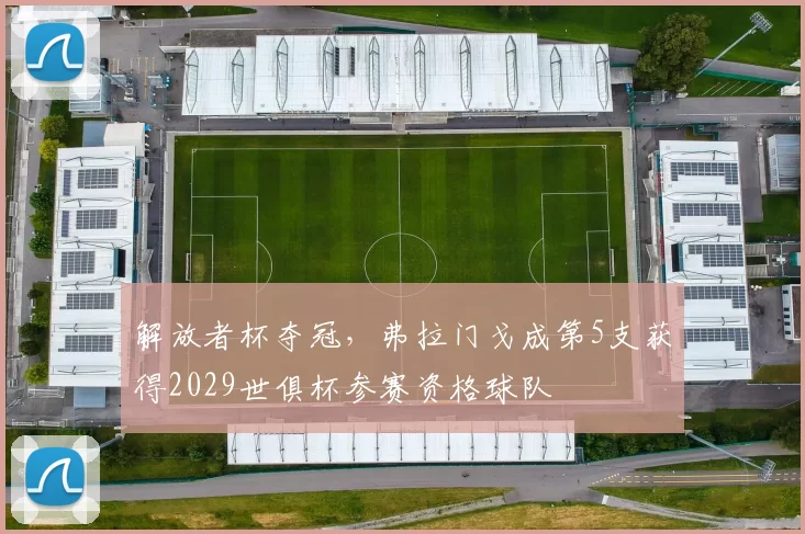 解放者杯夺冠，弗拉门戈成第5支获得2029世俱杯参赛资格球队