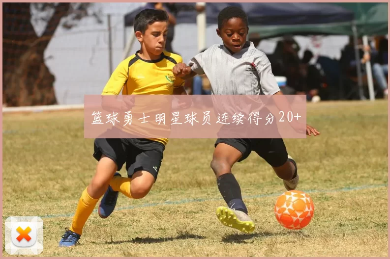篮球勇士明星球员连续得分20+