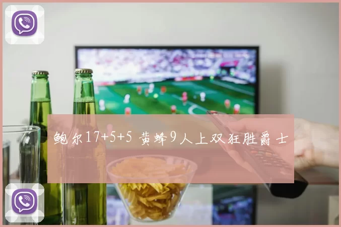 鲍尔17+5+5 黄蜂9人上双狂胜爵士