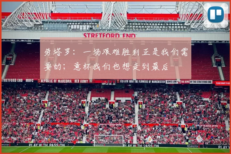 劳塔罗：一场艰难胜利正是我们需要的；意杯我们也想走到最后