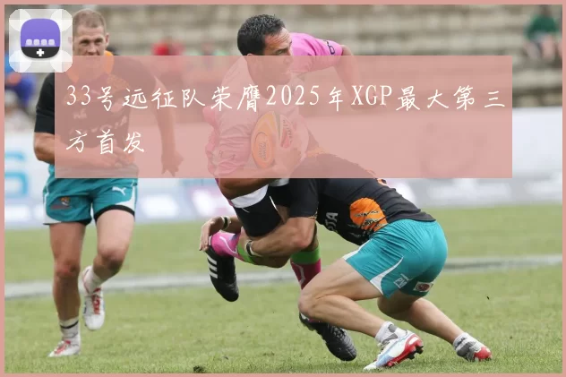 33号远征队荣膺2025年XGP最大第三方首发