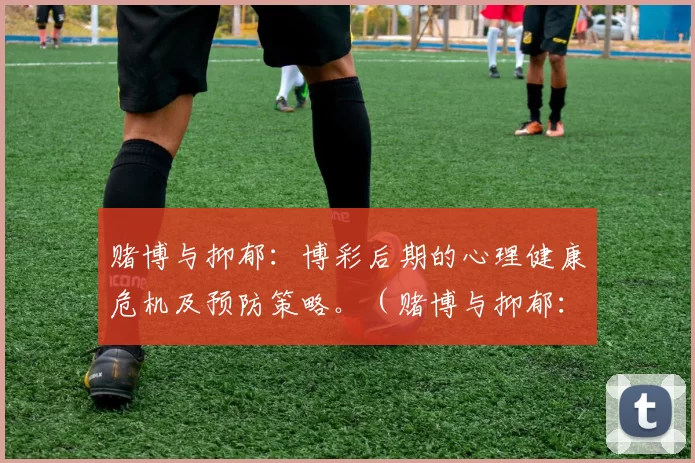 赌博与抑郁：博彩后期的心理健康危机及预防策略。（赌博与抑郁：后期心理健康风险及干预策略）