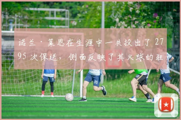 诺兰·莱恩在生涯中一共投出了 2795 次保送，侧面反映了其火球的狂野性