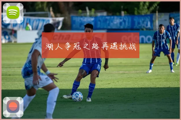 湖人争冠之路再遇挑战