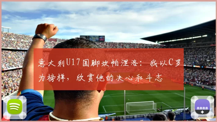 意大利U17国脚坎帕涅洛：我以C罗为榜样，欣赏他的决心和斗志