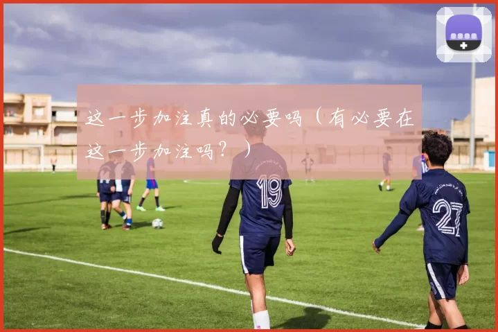 这一步加注真的必要吗（有必要在这一步加注吗？）