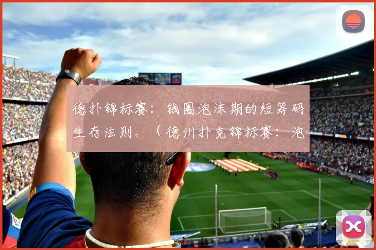 德扑锦标赛：钱圈泡沫期的短筹码生存法则。（德州扑克锦标赛：泡沫期短筹码生存之道）