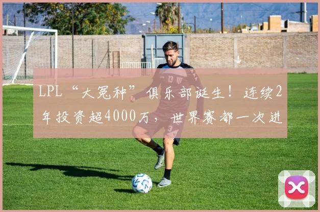 LPL“大冤种”俱乐部诞生！连续2年投资超4000万，世界赛都一次进