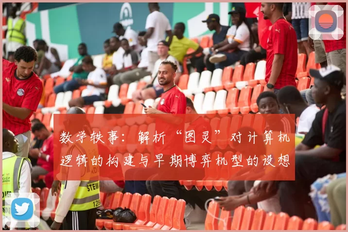 数学轶事：解析“图灵”对计算机逻辑的构建与早期博弈机型的设想。（数学逸闻：图灵如何奠定计算机逻辑并设想早期博弈机器）