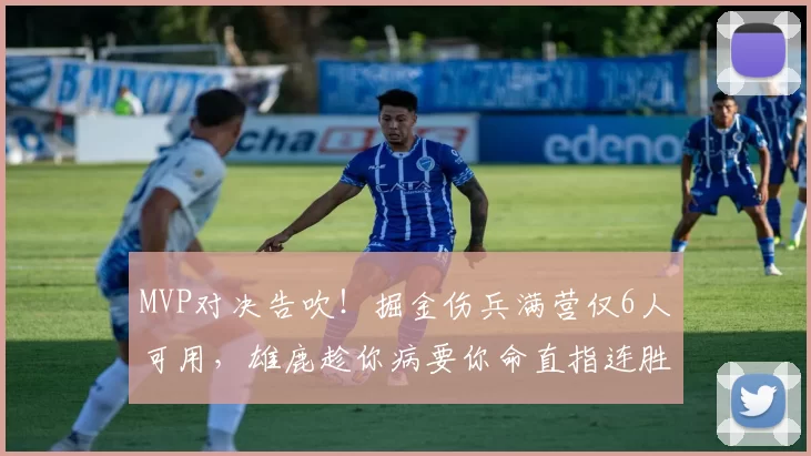 MVP对决告吹！掘金伤兵满营仅6人可用，雄鹿趁你病要你命直指连胜
