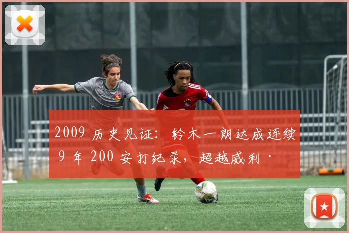 2009 历史见证：铃木一朗达成连续 9 年 200 安打纪录，超越威利·基勒