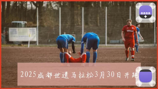 2025成都世遗马拉松3月30日开跑
