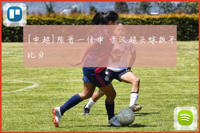 [中超]陈晋一传中 于汉超头球扳平比分