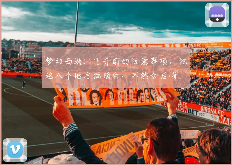 梦幻西游：飞升前的注意事项，把这八个地方搞明白，不然会后悔