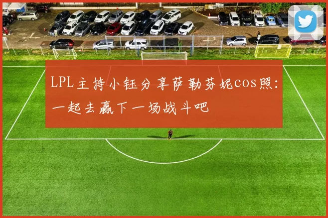 LPL主持小钰分享萨勒芬妮cos照：一起去赢下一场战斗吧