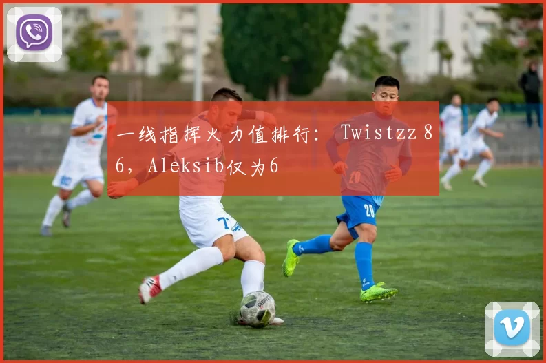 一线指挥火力值排行： Twistzz 86，Aleksib仅为6