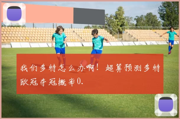 我们多特怎么办啊！超算预测多特欧冠夺冠概率0.