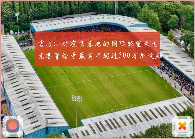 官方：对在京落地的国际级重大电竞赛事给予最高不超过500万元奖励