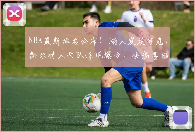 NBA最新排名公布！湖人岌岌可危，凯尔特人两队惊现爆冷，快船喜讯不断