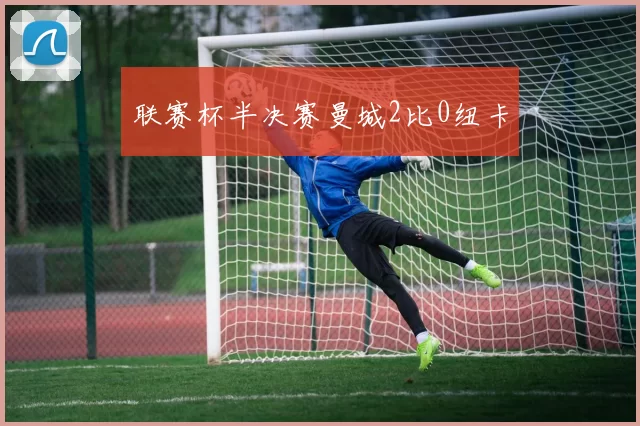 联赛杯半决赛曼城2比0纽卡