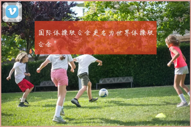 国际体操联合会更名为世界体操联合会＂