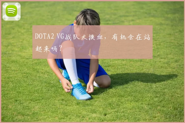 DOTA2 VG战队大换血，有机会在站起来吗？