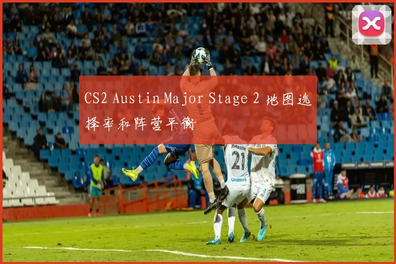 CS2 Austin Major Stage 2 地图选择率和阵营平衡