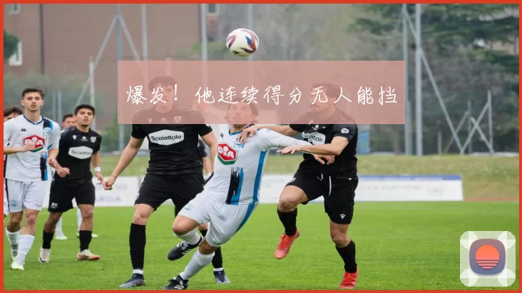 爆发！他连续得分无人能挡