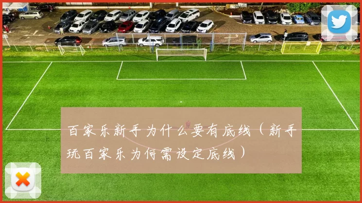 百家乐新手为什么要有底线（新手玩百家乐为何需设定底线）