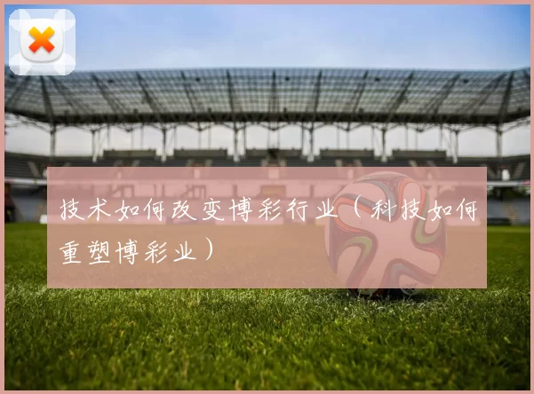 技术如何改变博彩行业（科技如何重塑博彩业）