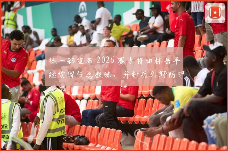 统一狮宣布 2026 赛季将由林岳平继续留任总教练，并针对外野防守进行大规模补强